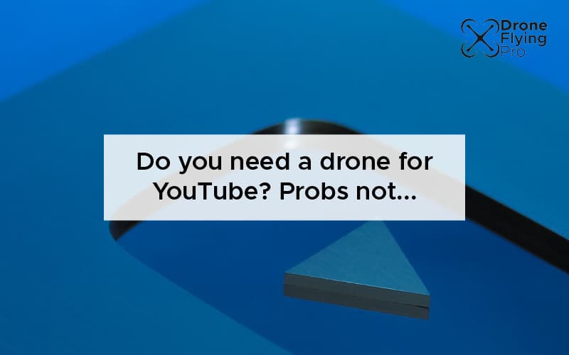 Do you need a drone for YouTube - Drone Flying Pro